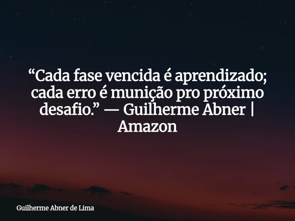 “Cada fase vencida é aprendizado; cada erro é munição pro próximo desafio.” — Guilherme Abner | Amazon... Frase de Guilherme Abner de Lima.