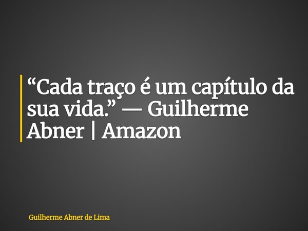 “Cada traço é um capítulo da sua vida.” — Guilherme Abner | Amazon... Frase de Guilherme Abner de Lima.