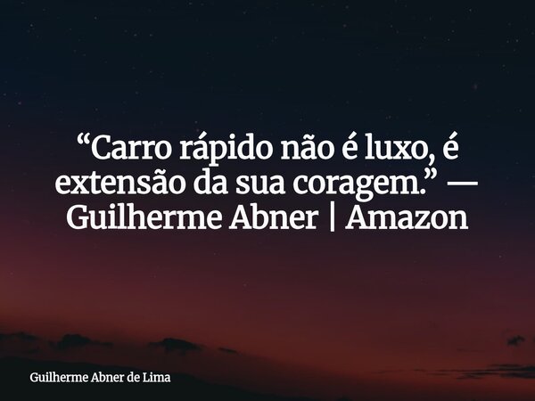 “Carro rápido não é luxo, é extensão da sua coragem.” — Guilherme Abner | Amazon... Frase de Guilherme Abner de Lima.