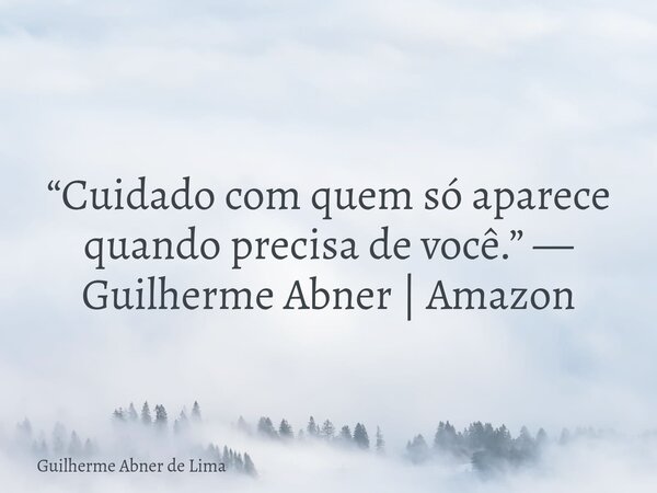 “Cuidado com quem só aparece quando precisa de você.” — Guilherme Abner | Amazon... Frase de Guilherme Abner de Lima.