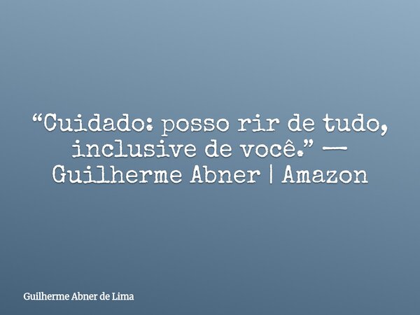 “Cuidado: posso rir de tudo, inclusive de você.” — Guilherme Abner | Amazon... Frase de Guilherme Abner de Lima.