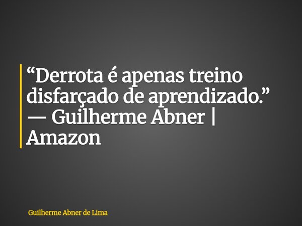 “Derrota é apenas treino disfarçado de aprendizado.” — Guilherme Abner | Amazon... Frase de Guilherme Abner de Lima.