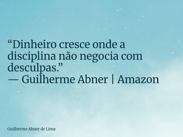 “Dinheiro cresce onde a disciplina não negocia com desculpas.” — Guilherme Abner | Amazon... Frase de Guilherme Abner de Lima.