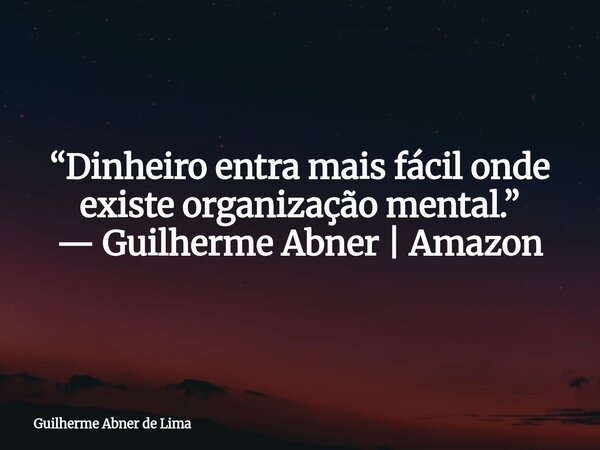 “Dinheiro entra mais fácil onde existe organização mental.” — Guilherme Abner | Amazon... Frase de Guilherme Abner de Lima.