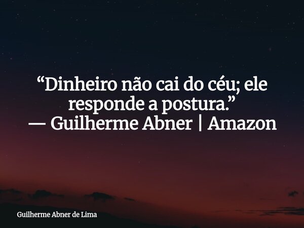 “Dinheiro não cai do céu; ele responde a postura.” — Guilherme Abner | Amazon... Frase de Guilherme Abner de Lima.