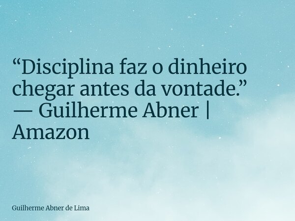 ⁠“Disciplina faz o dinheiro chegar antes da vontade.” — Guilherme Abner | Amazon... Frase de Guilherme Abner de Lima.