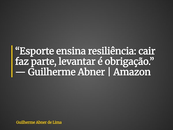 “Esporte ensina resiliência: cair faz parte, levantar é obrigação.” — Guilherme Abner | Amazon... Frase de Guilherme Abner de Lima.