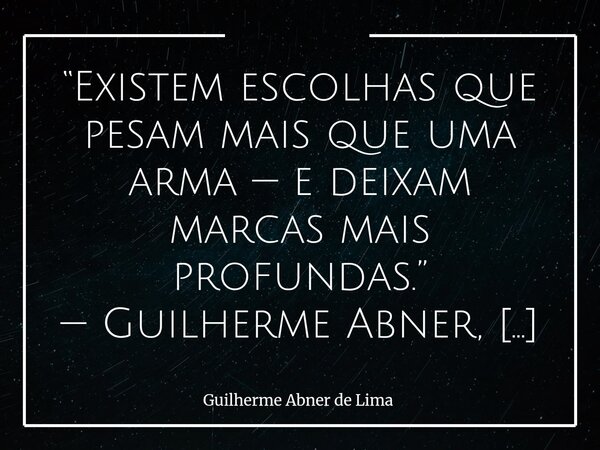 “Existem escolhas que pesam mais que uma arma — e deixam marcas mais profundas.” — Guilherme Abner, A Arma no Bolso⁠... Frase de Guilherme Abner de Lima.