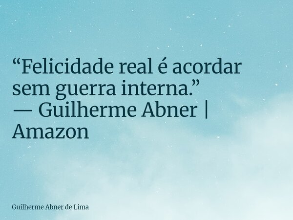 “Felicidade real é acordar sem guerra interna.” — Guilherme Abner | Amazon... Frase de Guilherme Abner de Lima.