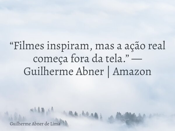 “Filmes inspiram, mas a ação real começa fora da tela.” — Guilherme Abner | Amazon... Frase de Guilherme Abner de Lima.