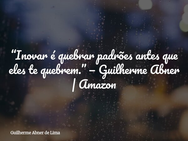 “Inovar é quebrar padrões antes que eles te quebrem.” — Guilherme Abner | Amazon... Frase de Guilherme Abner de Lima.