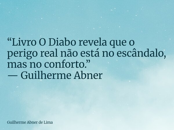 “Livro O Diabo revela que o perigo real não está no escândalo, mas no conforto.” — Guilherme Abner... Frase de Guilherme Abner de Lima.
