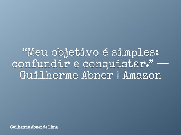 “Meu objetivo é simples: confundir e conquistar.” — Guilherme Abner | Amazon... Frase de Guilherme Abner de Lima.