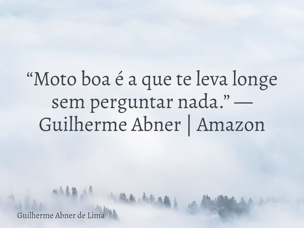 “Moto boa é a que te leva longe sem perguntar nada.” — Guilherme Abner | Amazon... Frase de Guilherme Abner de Lima.