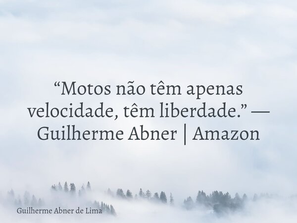 “Motos não têm apenas velocidade, têm liberdade.” — Guilherme Abner | Amazon⁠... Frase de Guilherme Abner de Lima.