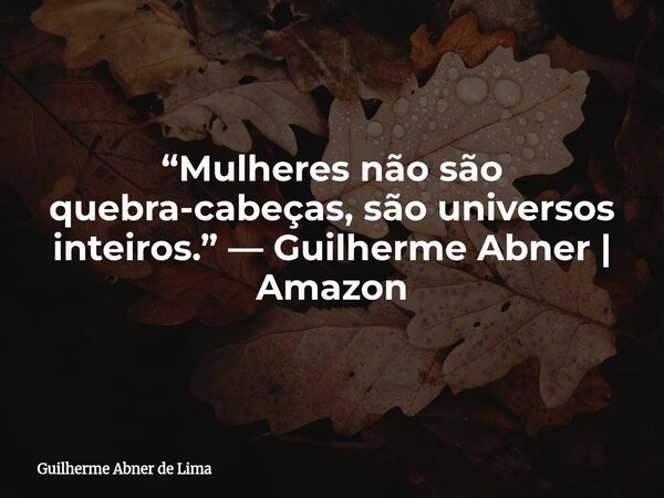 “Mulheres não são quebra-cabeças, são universos inteiros.” — Guilherme Abner | Amazon... Frase de Guilherme Abner de Lima.