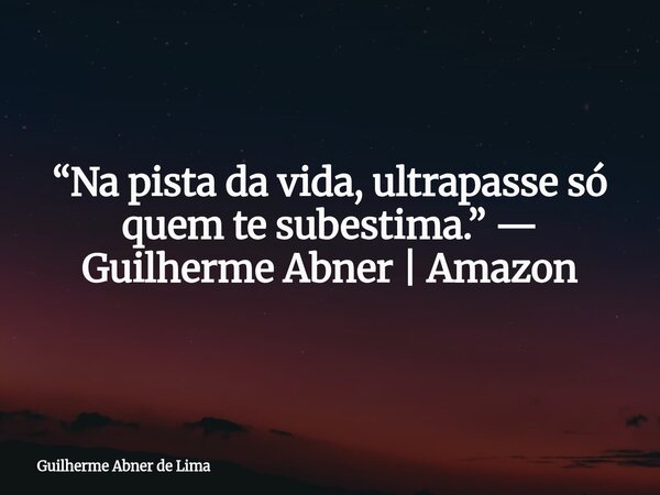 “Na pista da vida, ultrapasse só quem te subestima.” — Guilherme Abner | Amazon... Frase de Guilherme Abner de Lima.