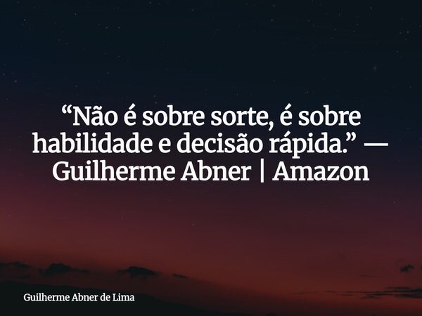 “Não é sobre sorte, é sobre habilidade e decisão rápida.” — Guilherme Abner | Amazon... Frase de Guilherme Abner de Lima.