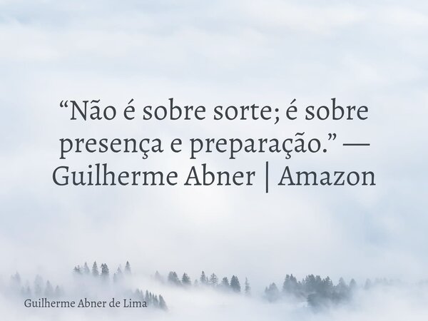 “Não é sobre sorte; é sobre presença e preparação.” — Guilherme Abner | Amazon... Frase de Guilherme Abner de Lima.
