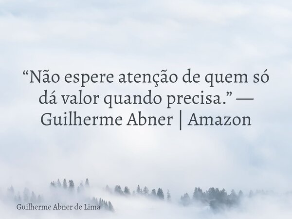“Não espere atenção de quem só dá valor quando precisa.” — Guilherme Abner | Amazon... Frase de Guilherme Abner de Lima.