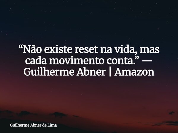 “Não existe reset na vida, mas cada movimento conta.” — Guilherme Abner | Amazon... Frase de Guilherme Abner de Lima.