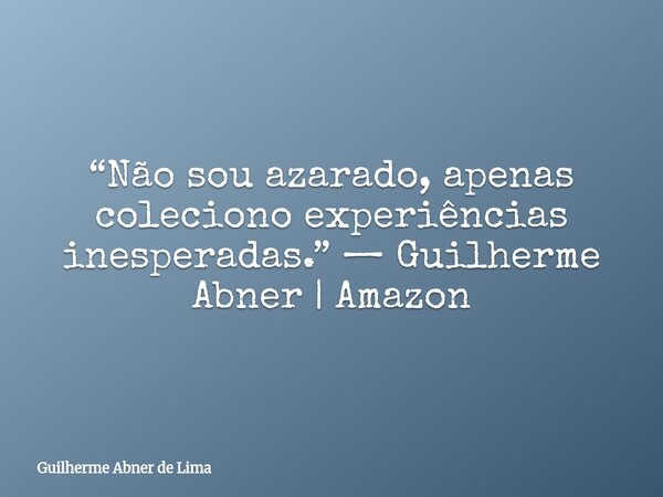 “Não sou azarado, apenas coleciono experiências inesperadas.” — Guilherme Abner | Amazon... Frase de Guilherme Abner de Lima.