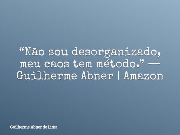“Não sou desorganizado, meu caos tem método.” — Guilherme Abner | Amazon... Frase de Guilherme Abner de Lima.