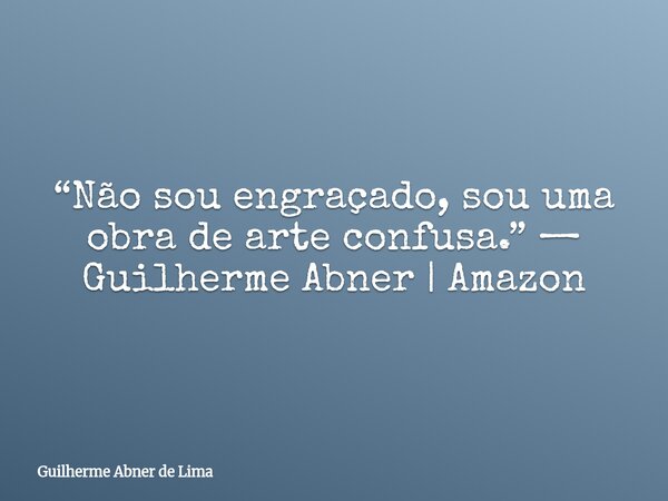 “Não sou engraçado, sou uma obra de arte confusa.” — Guilherme Abner | Amazon... Frase de Guilherme Abner de Lima.