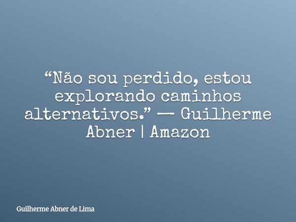“Não sou perdido, estou explorando caminhos alternativos.” — Guilherme Abner | Amazon... Frase de Guilherme Abner de Lima.
