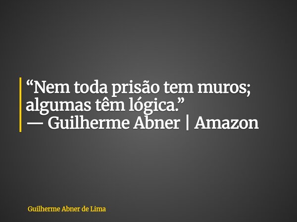 “Nem toda prisão tem muros; algumas têm lógica.” — Guilherme Abner | Amazon... Frase de Guilherme Abner de Lima.