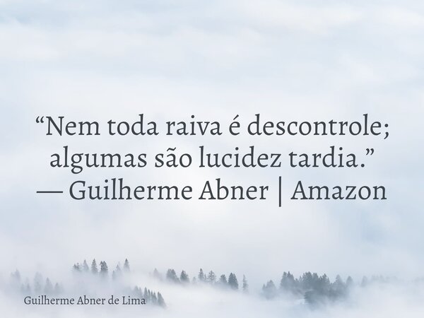 “Nem toda raiva é descontrole; algumas são lucidez tardia.” — Guilherme Abner | Amazon... Frase de Guilherme Abner de Lima.
