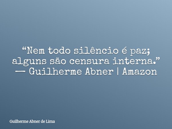“Nem todo silêncio é paz; alguns são censura interna.” — Guilherme Abner | Amazon... Frase de Guilherme Abner de Lima.