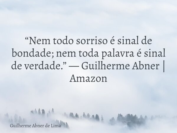 “Nem todo sorriso é sinal de bondade; nem toda palavra é sinal de verdade.” — Guilherme Abner | Amazon... Frase de Guilherme Abner de Lima.