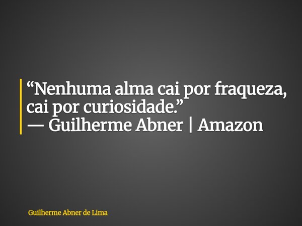 ⁠“Nenhuma alma cai por fraqueza, cai por curiosidade.” — Guilherme Abner | Amazon... Frase de Guilherme Abner de Lima.