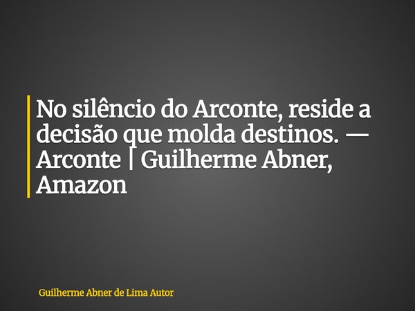 No silêncio do Arconte, reside a decisão que molda destinos. — Arconte | Guilherme Abner, Amazon... Frase de Guilherme Abner de Lima Autor.