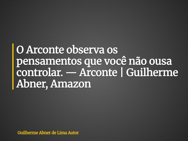 O Arconte observa os pensamentos que você não ousa controlar. — Arconte | Guilherme Abner, Amazon... Frase de Guilherme Abner de Lima Autor.