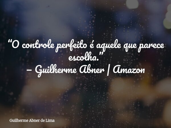 “O controle perfeito é aquele que parece escolha.” — Guilherme Abner | Amazon... Frase de Guilherme Abner de Lima.