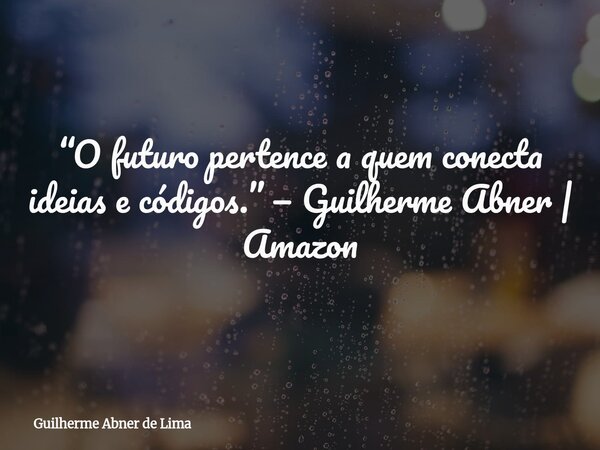 “O futuro pertence a quem conecta ideias e códigos.” — Guilherme Abner | Amazon... Frase de Guilherme Abner de Lima.