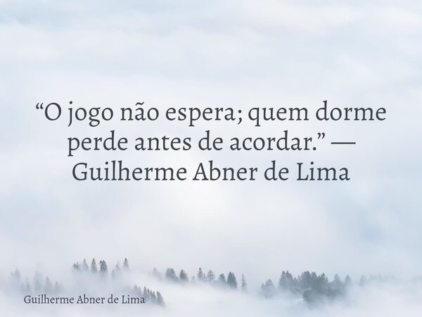 “O jogo não espera; quem dorme perde antes de acordar.” — Guilherme Abner de Lima... Frase de Guilherme Abner de Lima.