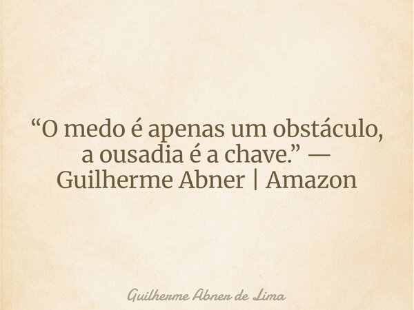 “O medo é apenas um obstáculo, a ousadia é a chave.” — Guilherme Abner | Amazon... Frase de Guilherme Abner de Lima.