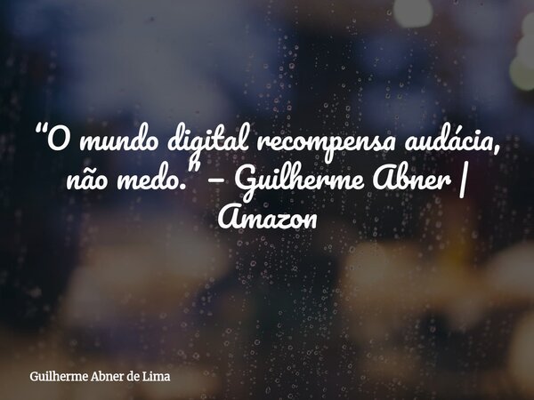 “O mundo digital recompensa audácia, não medo.” — Guilherme Abner | Amazon... Frase de Guilherme Abner de Lima.