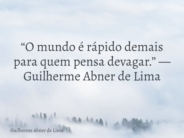 “O mundo é rápido demais para quem pensa devagar.” — Guilherme Abner de Lima... Frase de Guilherme Abner de Lima.