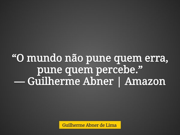 “O mundo não pune quem erra, pune quem percebe.” — Guilherme Abner | Amazon... Frase de Guilherme Abner de Lima.