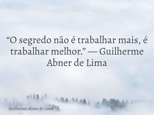 “O segredo não é trabalhar mais, é trabalhar melhor.” — Guilherme Abner de Lima... Frase de Guilherme Abner de Lima.