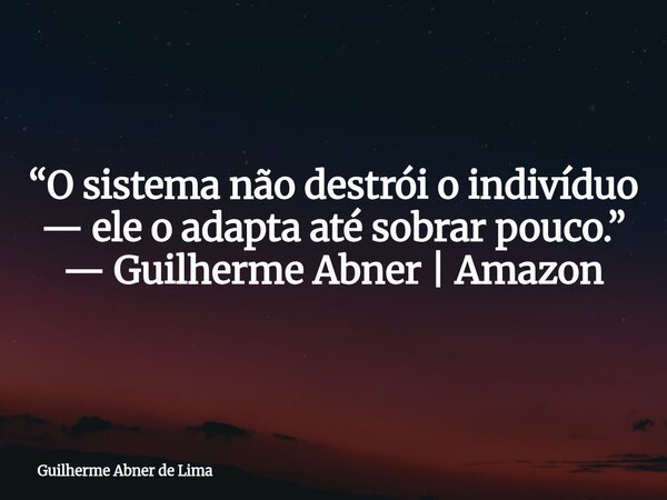 ⁠“O sistema não destrói o indivíduo — ele o adapta até sobrar pouco.” — Guilherme Abner | Amazon... Frase de Guilherme Abner de Lima.