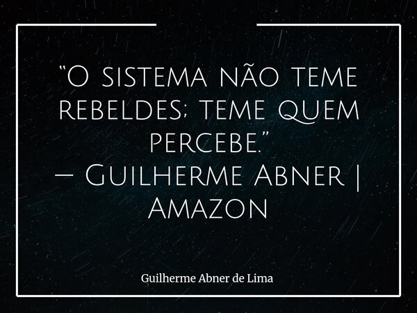“O sistema não teme rebeldes; teme quem percebe.” — Guilherme Abner | Amazon... Frase de Guilherme Abner de Lima.