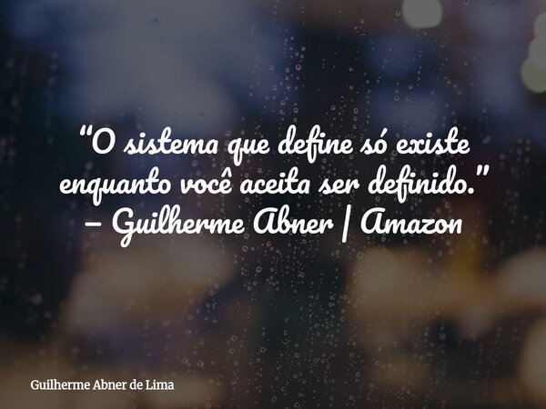 ⁠“O sistema que define só existe enquanto você aceita ser definido.” — Guilherme Abner | Amazon... Frase de Guilherme Abner de Lima.