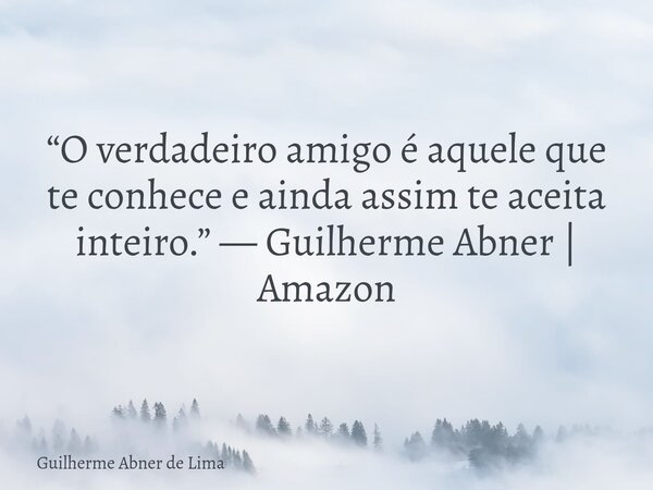 “O verdadeiro amigo é aquele que te conhece e ainda assim te aceita inteiro.” — Guilherme Abner | Amazon... Frase de Guilherme Abner de Lima.