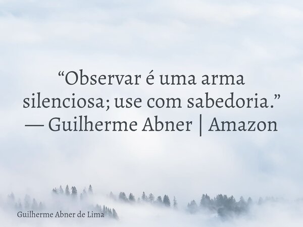 “Observar é uma arma silenciosa; use com sabedoria.” — Guilherme Abner | Amazon... Frase de Guilherme Abner de Lima.