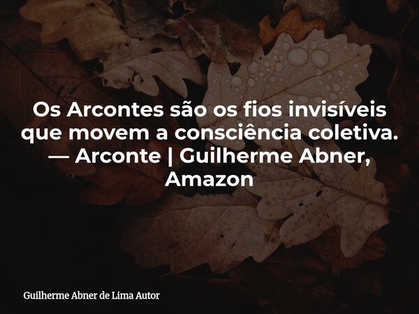 Os Arcontes são os fios invisíveis que movem a consciência coletiva. — Arconte | Guilherme Abner, Amazon... Frase de Guilherme Abner de Lima Autor.